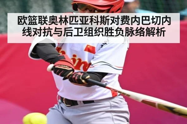 欧篮联奥林匹亚科斯对费内巴切内线对抗与后卫组织胜负脉络解析