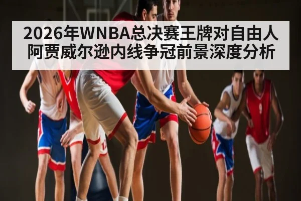 2026年WNBA总决赛王牌对自由人阿贾威尔逊内线争冠前景深度分析