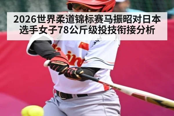 2026世界柔道锦标赛马振昭对日本选手女子78公斤级投技衔接分析